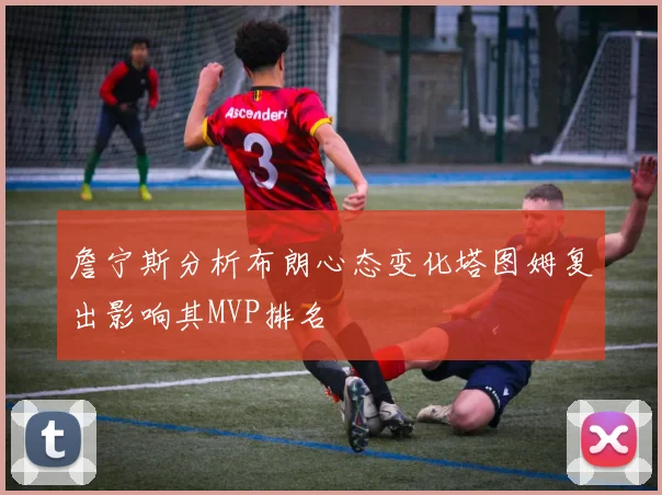 詹宁斯分析布朗心态变化塔图姆复出影响其MVP排名
