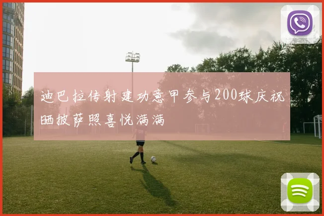 迪巴拉传射建功意甲参与200球庆祝晒披萨照喜悦满满