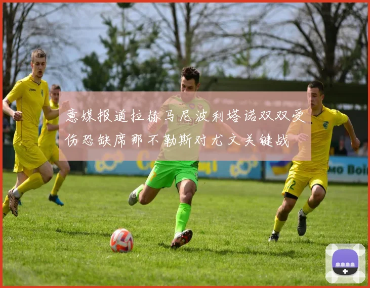 意媒报道拉赫马尼波利塔诺双双受伤恐缺席那不勒斯对尤文关键战