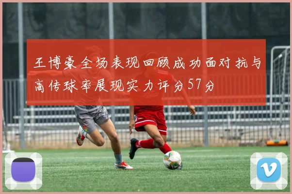 王博豪全场表现回顾成功面对抗与高传球率展现实力评分57分