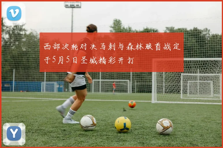 西部次轮对决马刺与森林狼首战定于5月5日圣城精彩开打