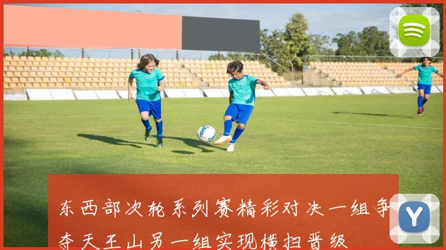 东西部次轮系列赛精彩对决一组争夺天王山另一组实现横扫晋级