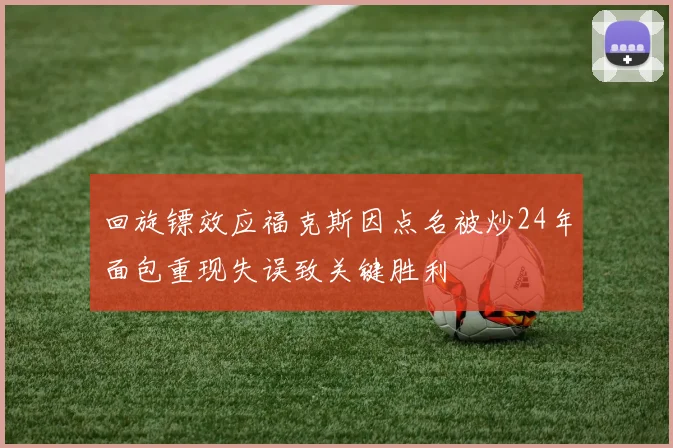 回旋镖效应福克斯因点名被炒24年面包重现失误致关键胜利