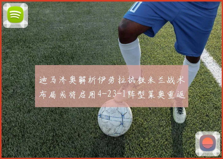 迪马济奥解析伊劳拉执教米兰战术布局或将启用4-23-1阵型莱奥重返左边锋位置