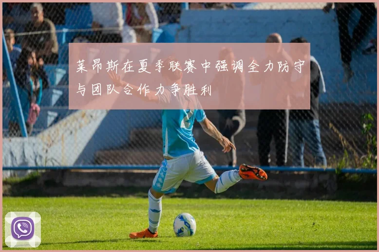 莱昂斯在夏季联赛中强调全力防守与团队合作力争胜利