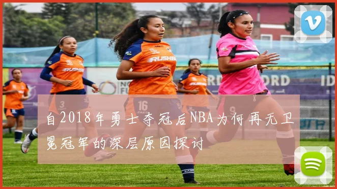 自2018年勇士夺冠后NBA为何再无卫冕冠军的深层原因探讨
