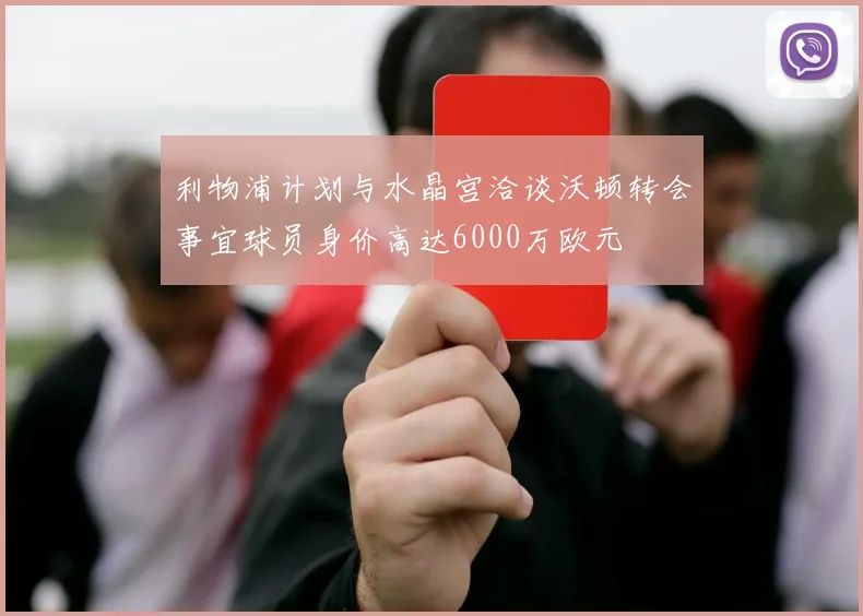 利物浦计划与水晶宫洽谈沃顿转会事宜球员身价高达6000万欧元