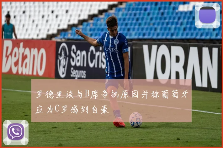 罗德里谈与B席争执原因并称葡萄牙应为C罗感到自豪