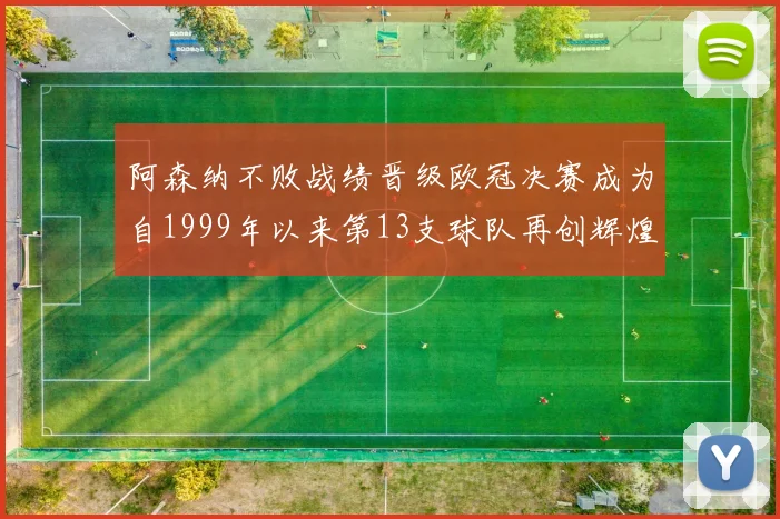 阿森纳不败战绩晋级欧冠决赛成为自1999年以来第13支球队再创辉煌