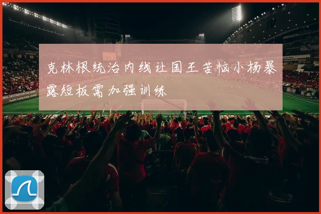 克林根统治内线让国王苦恼小杨暴露短板需加强训练