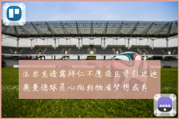 法尔克透露拜仁不愿花巨资引进迪奥曼德球员心向利物浦梦想成真