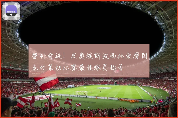 替补奇迹！皮奥埃斯波西托荣膺国米对莱切比赛最佳球员称号