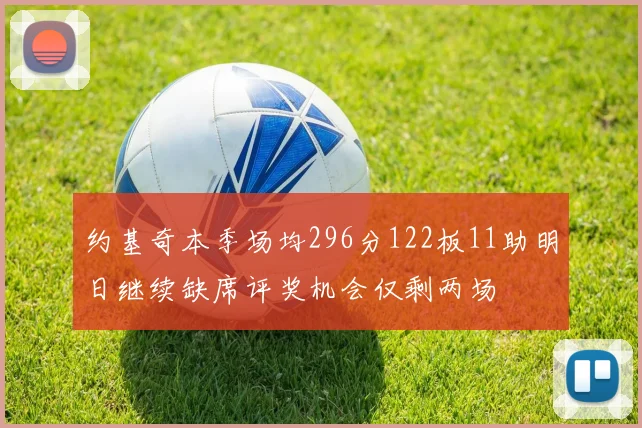 约基奇本季场均296分122板11助明日继续缺席评奖机会仅剩两场