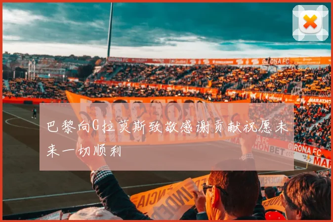 巴黎向G拉莫斯致敬感谢贡献祝愿未来一切顺利